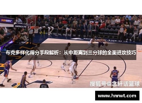 布克多样化得分手段解析:从中距离到三分球的全面进攻技巧 布克多样化得分手段解析:从中距离到三分球的全面进攻技巧